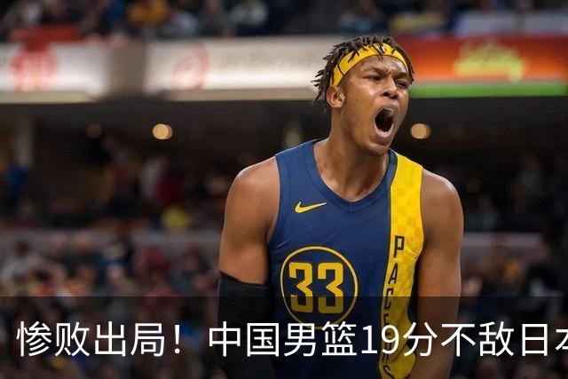 惨败出局！中国男篮19分不敌日本，无缘亚运会决赛，郭士强被批评