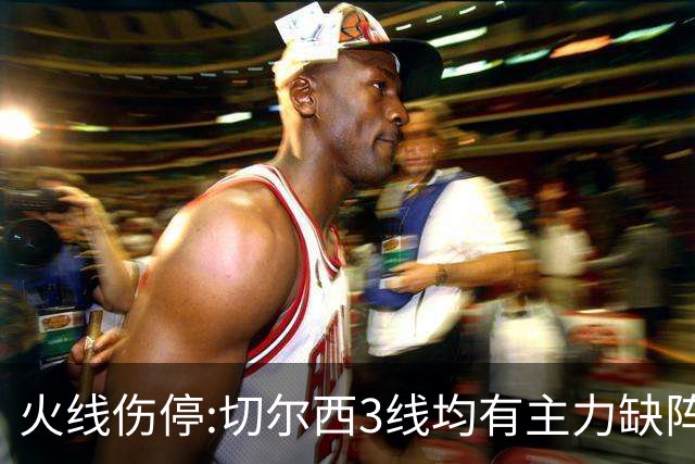 火线伤停:切尔西3线均有主力缺阵 西班牙人伤2人