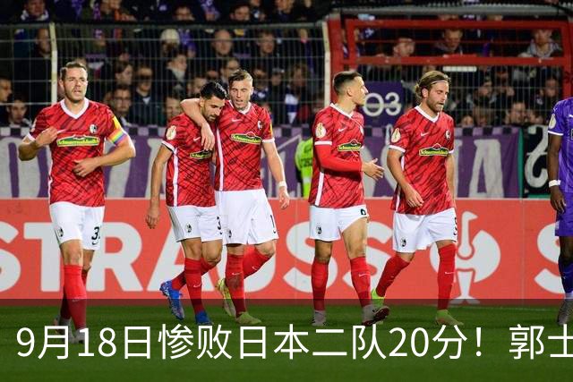 9月18日惨败日本二队20分！郭士强避谈下课，杜锋真能救国篮？
